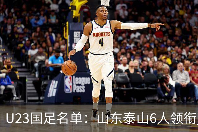U23国足名单：山东泰山6人领衔 杜月徵向余望在列